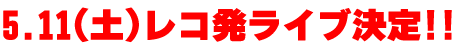 5.11(土)レコ発ライブ決定