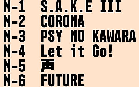 M-1　S.A.K.E III M-2　CORONA M-3　PSY NO KAWARA M-4　Let it Go! M-5　声 M-6　FUTURE